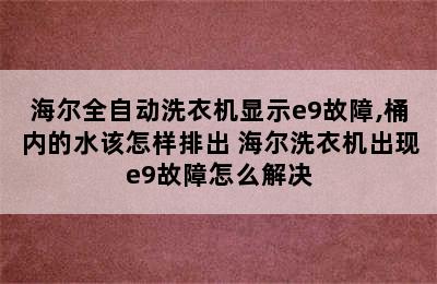 海尔全自动洗衣机显示e9故障,桶内的水该怎样排出 海尔洗衣机出现e9故障怎么解决